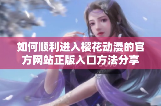 如何順利進入櫻花動漫的官方網(wǎng)站正版入口方法分享