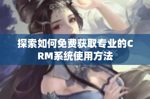 探索如何免費(fèi)獲取專業(yè)的CRM系統(tǒng)使用方法