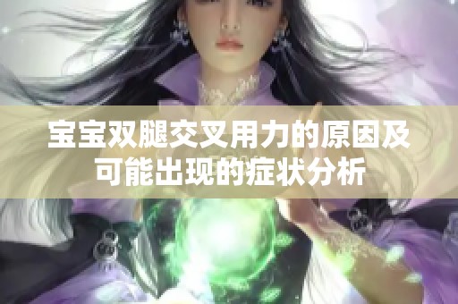 寶寶雙腿交叉用力的原因及可能出現(xiàn)的癥狀分析
