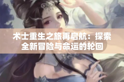 術(shù)士重生之旅再啟航：探索全新冒險與命運的輪回
