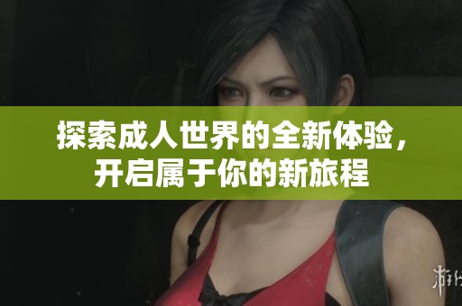 探索成人世界的全新體驗，開啟屬于你的新旅程