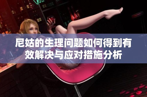 尼姑的生理問題如何得到有效解決與應(yīng)對(duì)措施分析