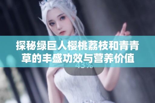 探秘綠巨人櫻桃荔枝和青青草的豐盛功效與營養(yǎng)價值