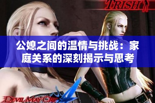公媳之間的溫情與挑戰(zhàn)：家庭關(guān)系的深刻揭示與思考