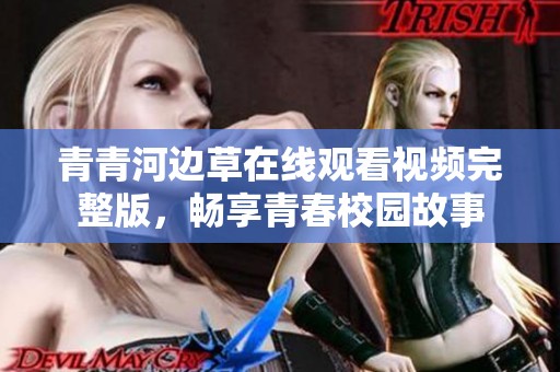 青青河邊草在線觀看視頻完整版，暢享青春校園故事