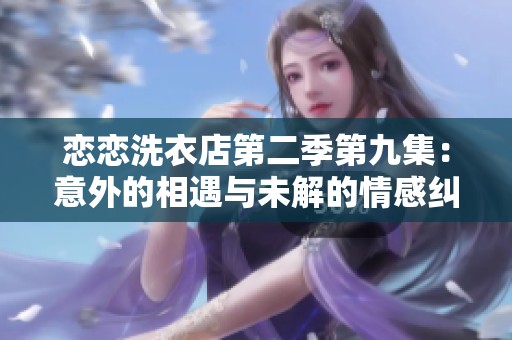 戀戀洗衣店第二季第九集：意外的相遇與未解的情感糾葛