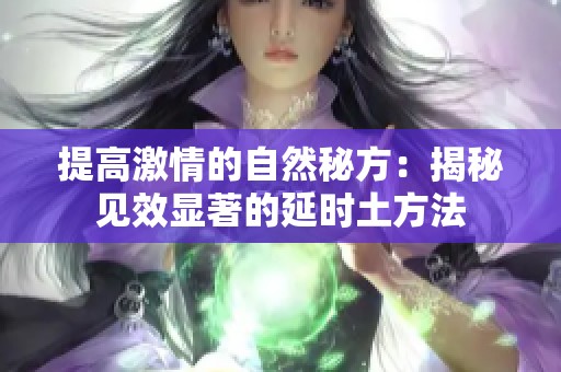 提高激情的自然秘方：揭秘見(jiàn)效顯著的延時(shí)土方法