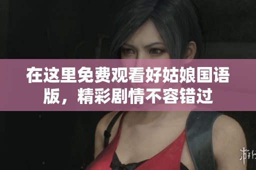 在這里免費觀看好姑娘國語版，精彩劇情不容錯過