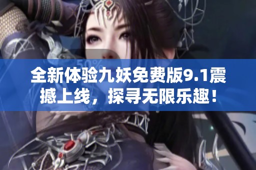 全新體驗(yàn)九妖免費(fèi)版9.1震撼上線，探尋無限樂趣！