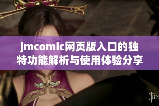 jmcomic網(wǎng)頁版入口的獨特功能解析與使用體驗分享