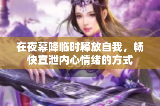 在夜幕降臨時(shí)釋放自我，暢快宣泄內(nèi)心情緒的方式
