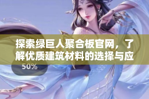 探索綠巨人聚合板官網(wǎng)，了解優(yōu)質(zhì)建筑材料的選擇與應(yīng)用