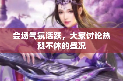 會場氣氛活躍，大家討論熱烈不休的盛況