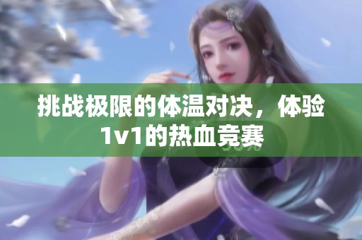 挑戰(zhàn)極限的體溫對(duì)決，體驗(yàn)1v1的熱血競(jìng)賽