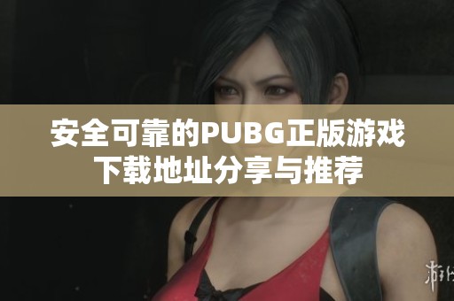 安全可靠的PUBG正版游戲下載地址分享與推薦