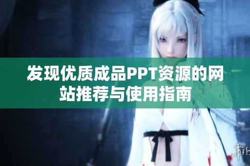 發(fā)現(xiàn)優(yōu)質(zhì)成品PPT資源的網(wǎng)站推薦與使用指南
