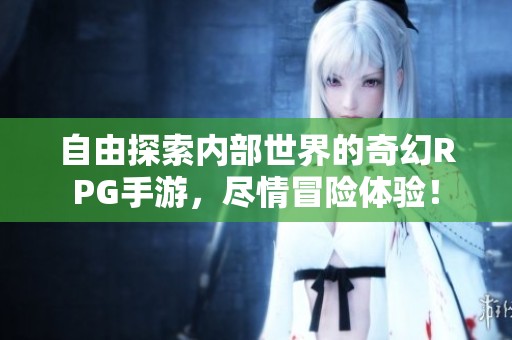 自由探索內(nèi)部世界的奇幻RPG手游，盡情冒險體驗！