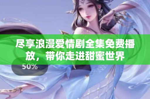 盡享浪漫愛(ài)情劇全集免費(fèi)播放，帶你走進(jìn)甜蜜世界