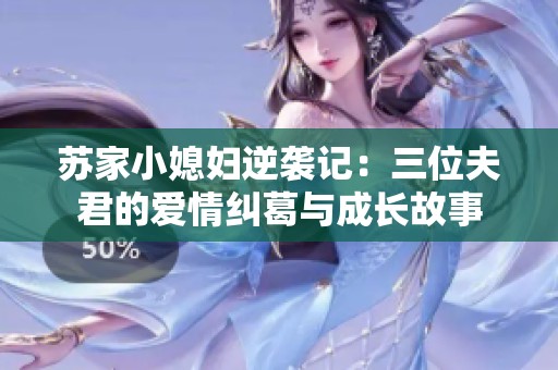蘇家小媳婦逆襲記：三位夫君的愛情糾葛與成長(zhǎng)故事