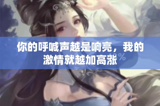 你的呼喊聲越是響亮，我的激情就越加高漲