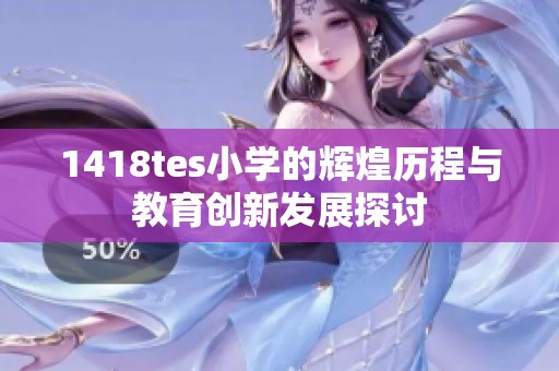 1418tes小學(xué)的輝煌歷程與教育創(chuàng)新發(fā)展探討