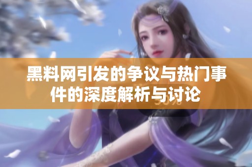 黑料網引發(fā)的爭議與熱門事件的深度解析與討論