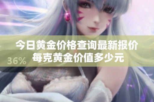 今日黃金價格查詢最新報價 每克黃金價值多少元