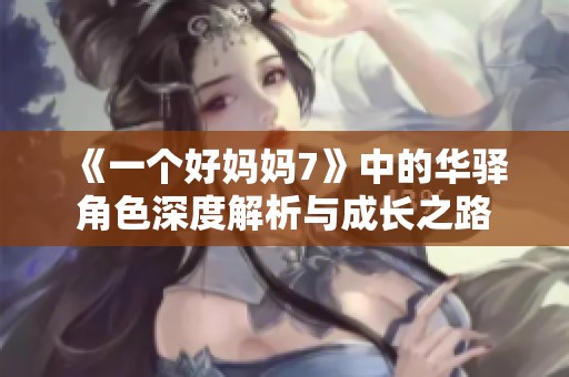 《一個好媽媽7》中的華驛角色深度解析與成長之路