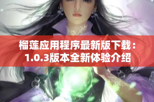 榴蓮應(yīng)用程序最新版下載：1.0.3版本全新體驗(yàn)介紹