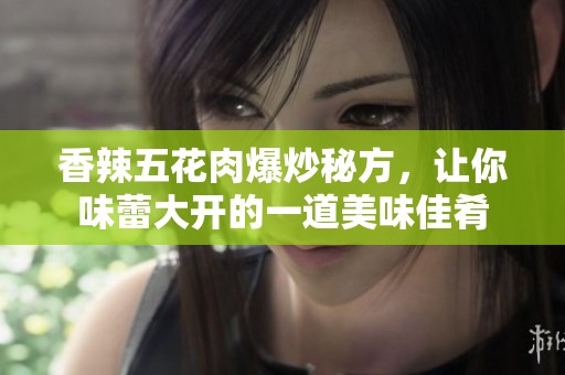 香辣五花肉爆炒秘方，讓你味蕾大開的一道美味佳肴