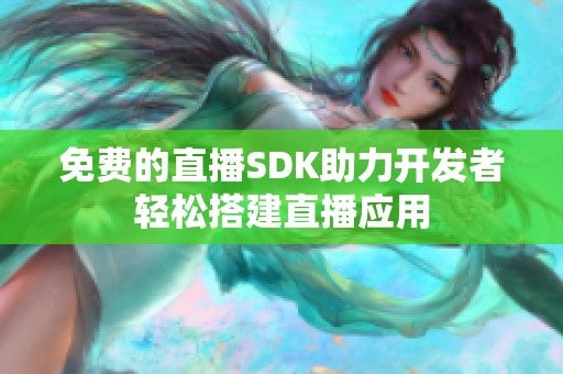 免費(fèi)的直播SDK助力開發(fā)者輕松搭建直播應(yīng)用