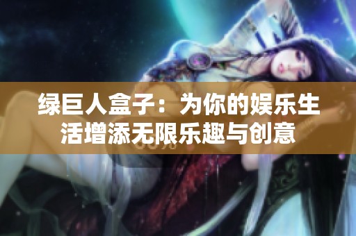 綠巨人盒子：為你的娛樂生活增添無限樂趣與創(chuàng)意
