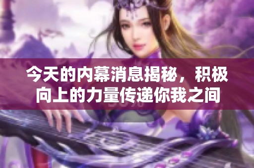 今天的內幕消息揭秘，積極向上的力量傳遞你我之間