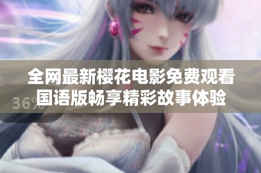全網(wǎng)最新櫻花電影免費觀看國語版暢享精彩故事體驗