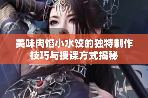 美味肉餡小水餃的獨特制作技巧與授課方式揭秘