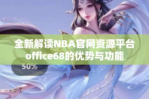 全新解讀NBA官網(wǎng)資源平臺office68的優(yōu)勢與功能