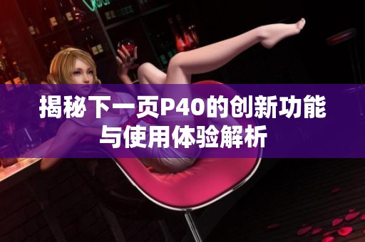 揭秘下一頁P40的創(chuàng)新功能與使用體驗解析