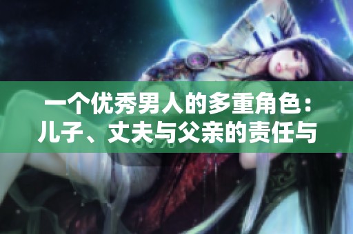 一個(gè)優(yōu)秀男人的多重角色：兒子、丈夫與父親的責(zé)任與魅力