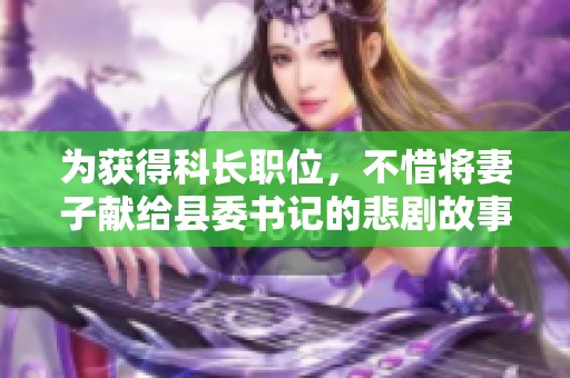為獲得科長(zhǎng)職位，不惜將妻子獻(xiàn)給縣委書(shū)記的悲劇故事