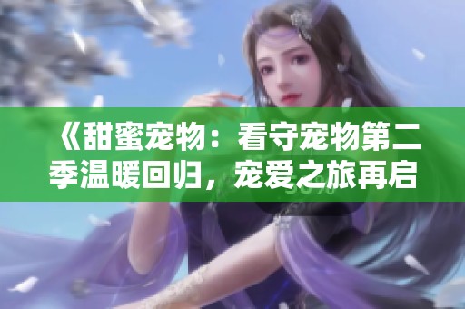 《甜蜜寵物：看守寵物第二季溫暖回歸，寵愛之旅再啟航》