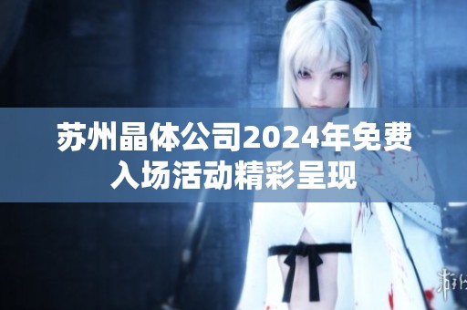 蘇州晶體公司2024年免費入場活動精彩呈現(xiàn)