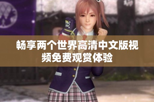 暢享兩個世界高清中文版視頻免費觀賞體驗