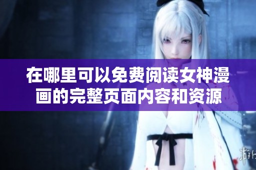 在哪里可以免費(fèi)閱讀女神漫畫的完整頁(yè)面內(nèi)容和資源
