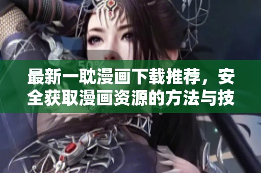最新一耽漫畫下載推薦，安全獲取漫畫資源的方法與技巧