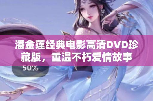 潘金蓮經(jīng)典電影高清DVD珍藏版，重溫不朽愛情故事