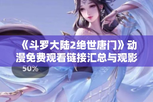 《斗羅大陸2絕世唐門》動漫免費觀看鏈接匯總與觀影指南