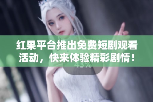 紅果平臺推出免費短劇觀看活動，快來體驗精彩劇情！