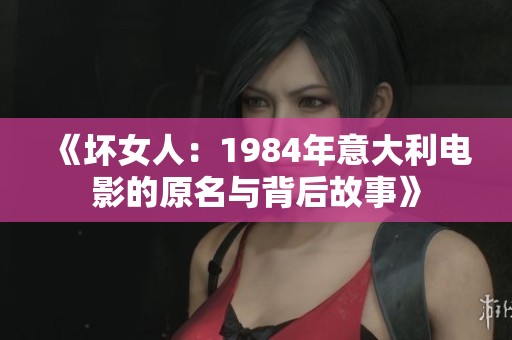 《壞女人：1984年意大利電影的原名與背后故事》