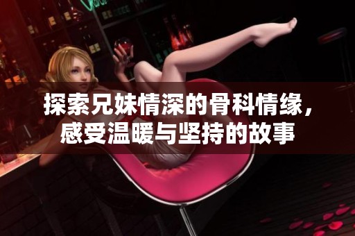 探索兄妹情深的骨科情緣，感受溫暖與堅持的故事