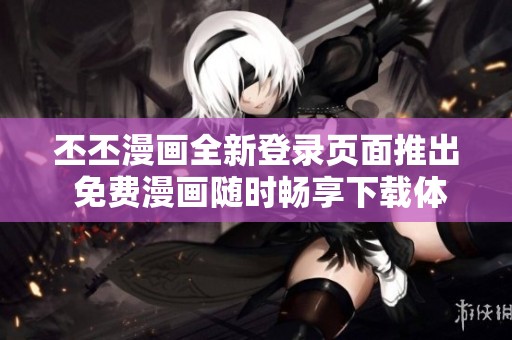 丕丕漫畫全新登錄頁面推出 免費漫畫隨時暢享下載體驗